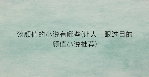 谈颜值的小说有哪些(让人一眼过目的颜值小说推荐)