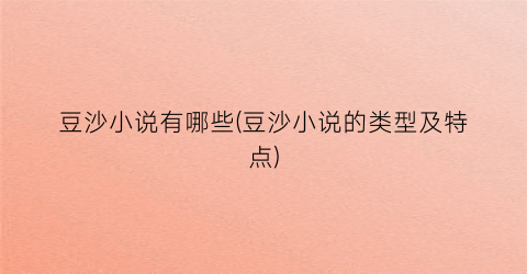 豆沙小说有哪些(豆沙小说的类型及特点)