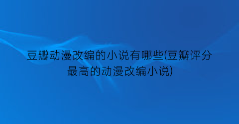豆瓣动漫改编的小说有哪些(豆瓣评分最高的动漫改编小说)