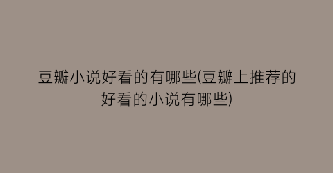 豆瓣小说好看的有哪些(豆瓣上推荐的好看的小说有哪些)