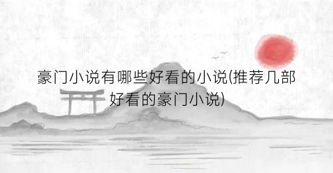 豪门小说有哪些好看的小说(推荐几部好看的豪门小说)