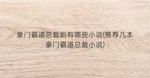 豪门霸道总裁剧有哪些小说(推荐几本豪门霸道总裁小说)