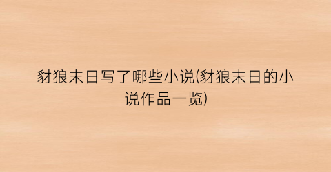 豺狼末日写了哪些小说(豺狼末日的小说作品一览)