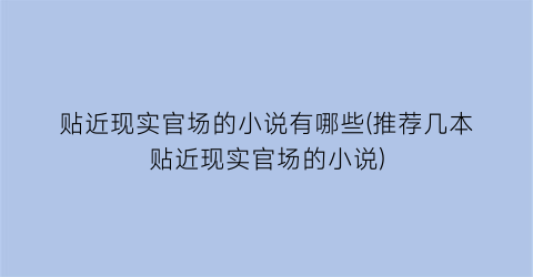 贴近现实官场的小说有哪些(推荐几本贴近现实官场的小说)