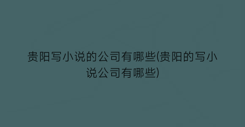 贵阳写小说的公司有哪些(贵阳的写小说公司有哪些)