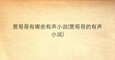 贾哥哥有哪些有声小说(贾哥哥的有声小说)