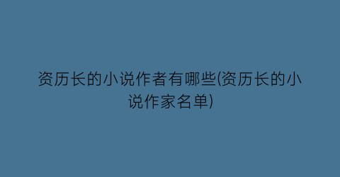 资历长的小说作者有哪些(资历长的小说作家名单)