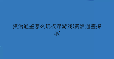 资治通鉴怎么玩权谋游戏(资治通鉴探秘)