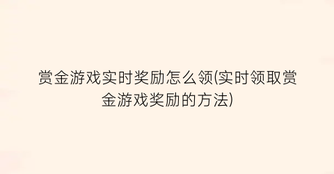 “赏金游戏实时奖励怎么领(实时领取赏金游戏奖励的方法)