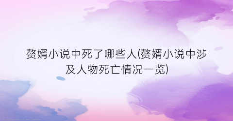 赘婿小说中死了哪些人(赘婿小说中涉及人物死亡情况一览)