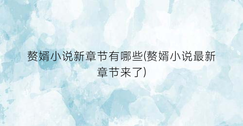 赘婿小说新章节有哪些(赘婿小说最新章节来了)