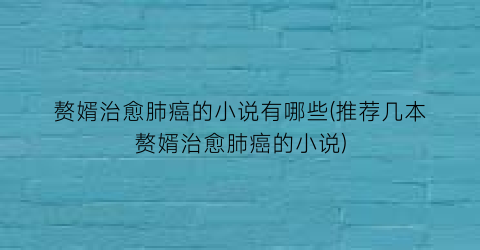 赘婿治愈肺癌的小说有哪些(推荐几本赘婿治愈肺癌的小说)