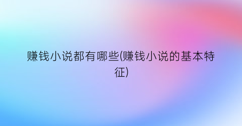 赚钱小说都有哪些(赚钱小说的基本特征)