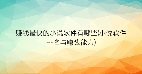 赚钱最快的小说软件有哪些(小说软件排名与赚钱能力)
