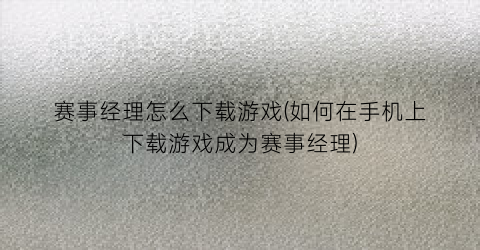 “赛事经理怎么下载游戏(如何在手机上下载游戏成为赛事经理)