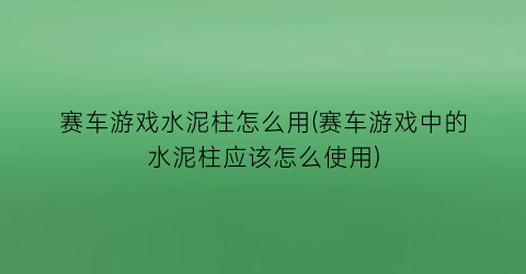 “赛车游戏水泥柱怎么用(赛车游戏中的水泥柱应该怎么使用)