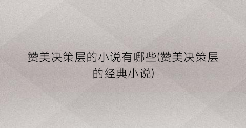赞美决策层的小说有哪些(赞美决策层的经典小说)