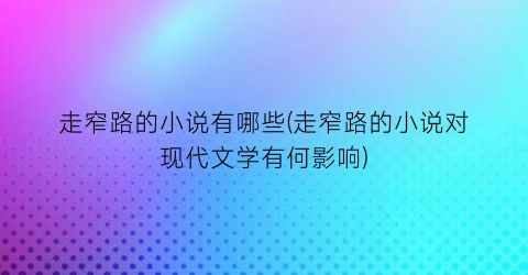 走窄路的小说有哪些(走窄路的小说对现代文学有何影响)
