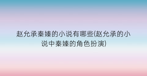 赵允承秦嫀的小说有哪些(赵允承的小说中秦嫀的角色扮演)