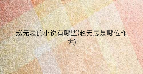 赵无忌的小说有哪些(赵无忌是哪位作家)