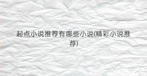 起点小说推荐有哪些小说(精彩小说推荐)