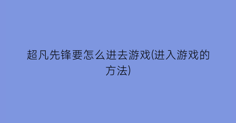 超凡先锋要怎么进去游戏(进入游戏的方法)