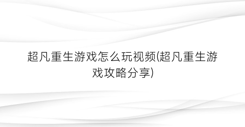 超凡重生游戏怎么玩视频(超凡重生游戏攻略分享)