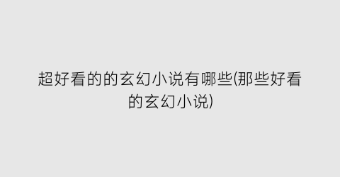 超好看的的玄幻小说有哪些(那些好看的玄幻小说)