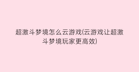 超激斗梦境怎么云游戏(云游戏让超激斗梦境玩家更高效)