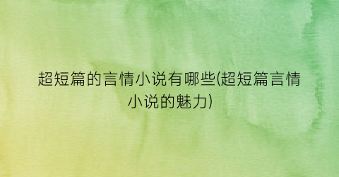 超短篇的言情小说有哪些(超短篇言情小说的魅力)