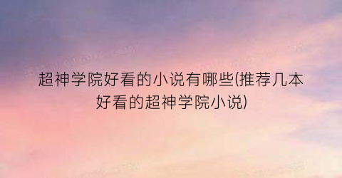 超神学院好看的小说有哪些(推荐几本好看的超神学院小说)