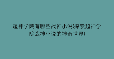 超神学院有哪些战神小说(探索超神学院战神小说的神奇世界)