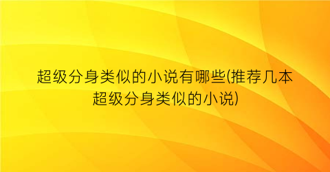 超级分身类似的小说有哪些(推荐几本超级分身类似的小说)