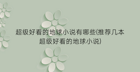 超级好看的地球小说有哪些(推荐几本超级好看的地球小说)