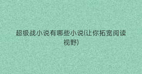 超级战小说有哪些小说(让你拓宽阅读视野)