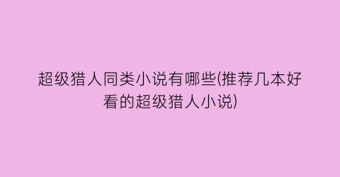 超级猎人同类小说有哪些(推荐几本好看的超级猎人小说)