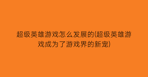 超级英雄游戏怎么发展的(超级英雄游戏成为了游戏界的新宠)