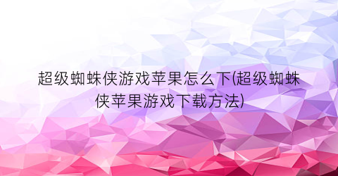 超级蜘蛛侠游戏苹果怎么下(超级蜘蛛侠苹果游戏下载方法)