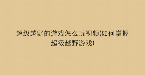 超级越野的游戏怎么玩视频(如何掌握超级越野游戏)