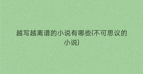 越写越离谱的小说有哪些(不可思议的小说)