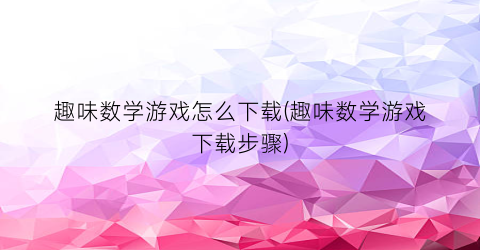 “趣味数学游戏怎么下载(趣味数学游戏下载步骤)