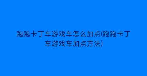 “跑跑卡丁车游戏车怎么加点(跑跑卡丁车游戏车加点方法)