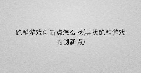 “跑酷游戏创新点怎么找(寻找跑酷游戏的创新点)