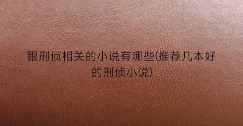 跟刑侦相关的小说有哪些(推荐几本好的刑侦小说)