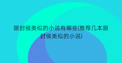 跟封侯类似的小说有哪些(推荐几本跟封侯类似的小说)