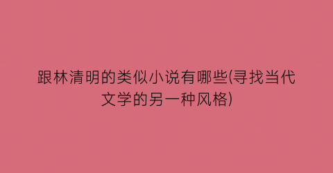 跟林清明的类似小说有哪些(寻找当代文学的另一种风格)