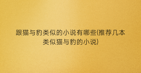 跟猫与豹类似的小说有哪些(推荐几本类似猫与豹的小说)