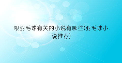 跟羽毛球有关的小说有哪些(羽毛球小说推荐)