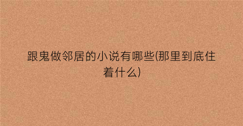 跟鬼做邻居的小说有哪些(那里到底住着什么)