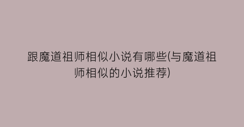 跟魔道祖师相似小说有哪些(与魔道祖师相似的小说推荐)